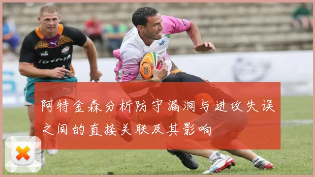 阿特金森分析防守漏洞与进攻失误之间的直接关联及其影响