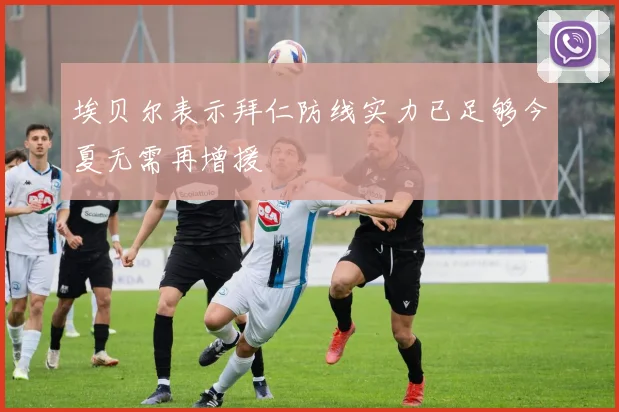 埃贝尔表示拜仁防线实力已足够今夏无需再增援