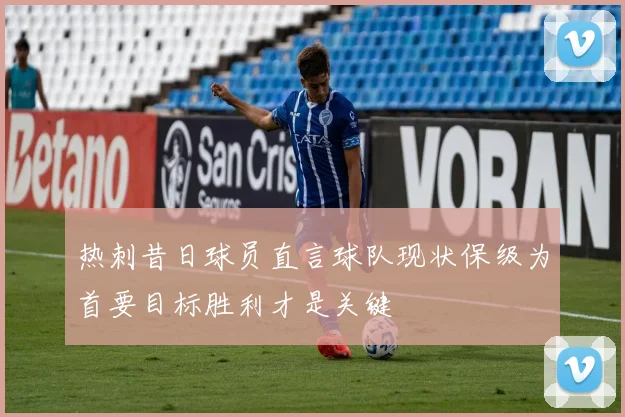 热刺昔日球员直言球队现状保级为首要目标胜利才是关键