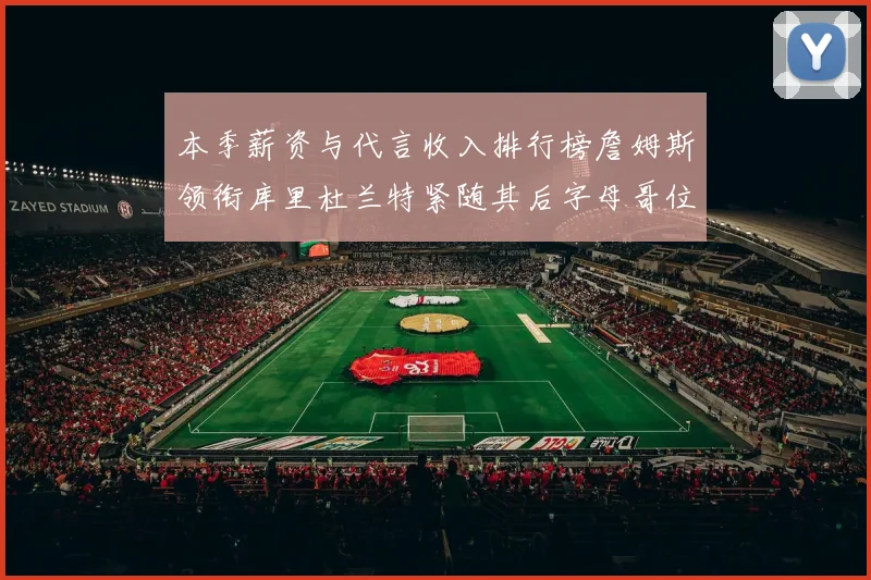 本季薪资与代言收入排行榜詹姆斯领衔库里杜兰特紧随其后字母哥位列第四