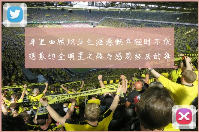 库里回顾职业生涯感慨年轻时不敢想象的全明星之路与感恩经历的每一步