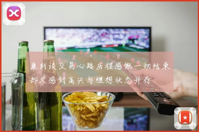 康利谈交易心路历程感慨一切结束却又感到高兴与理想状态并存