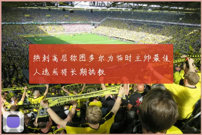 热刺高层称图多尔为临时主帅最佳人选或将长期执教