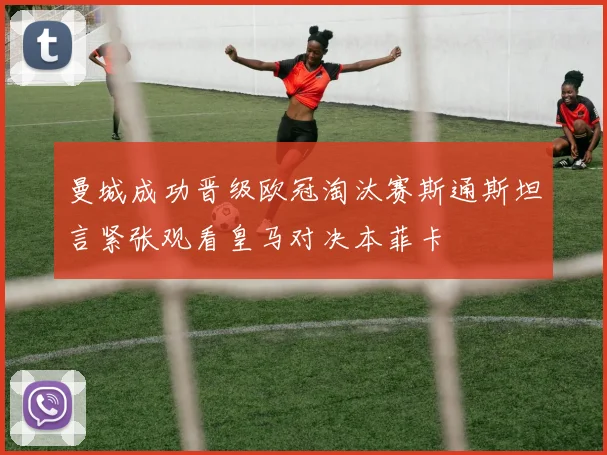 曼城成功晋级欧冠淘汰赛斯通斯坦言紧张观看皇马对决本菲卡