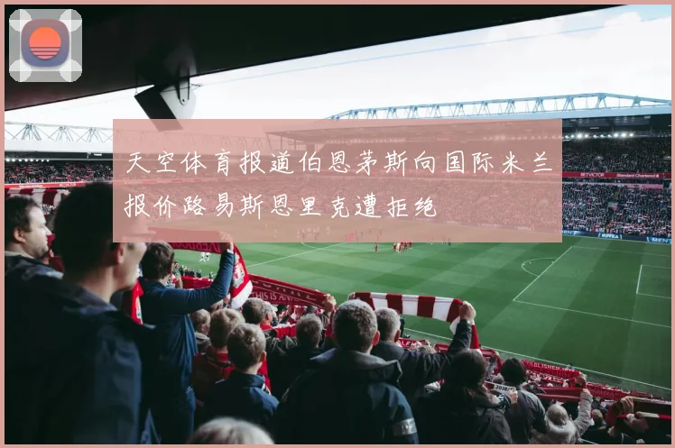 天空体育报道伯恩茅斯向国际米兰报价路易斯恩里克遭拒绝