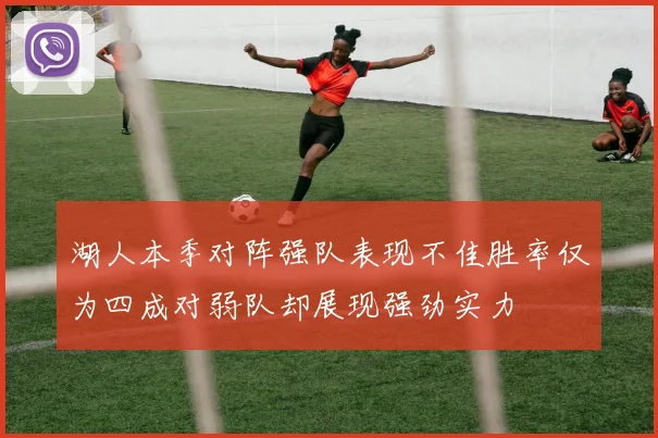 湖人本季对阵强队表现不佳胜率仅为四成对弱队却展现强劲实力