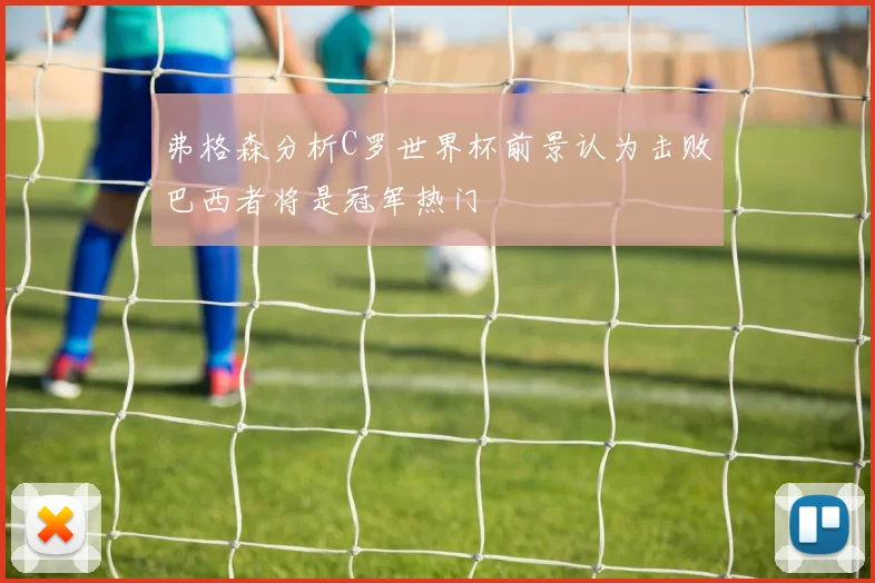 弗格森分析C罗世界杯前景认为击败巴西者将是冠军热门